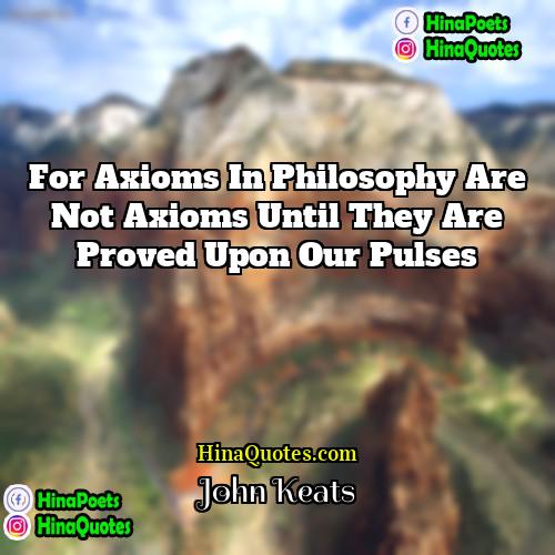 John Keats Quotes | For axioms in philosophy are not axioms
