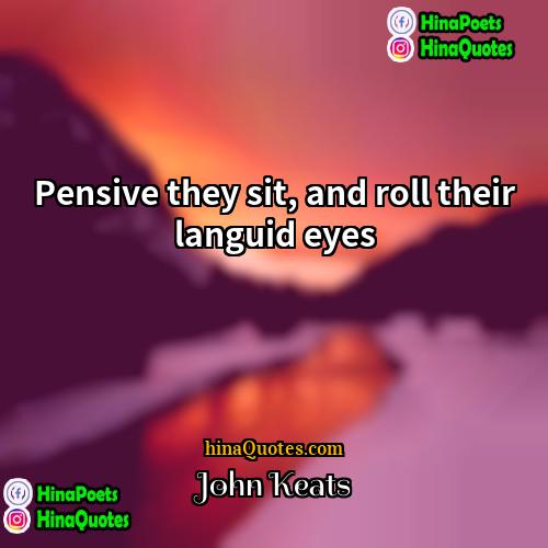 John Keats Quotes | Pensive they sit, and roll their languid