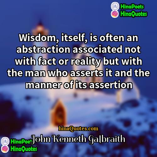 John Kenneth Galbraith Quotes | Wisdom, itself, is often an abstraction associated