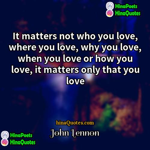 John Lennon Quotes | It matters not who you love, where