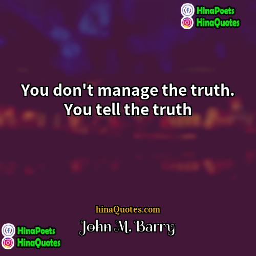 John M Barry Quotes | You don't manage the truth. You tell