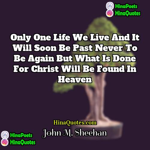 John M Sheehan Quotes | Only one life we live and it