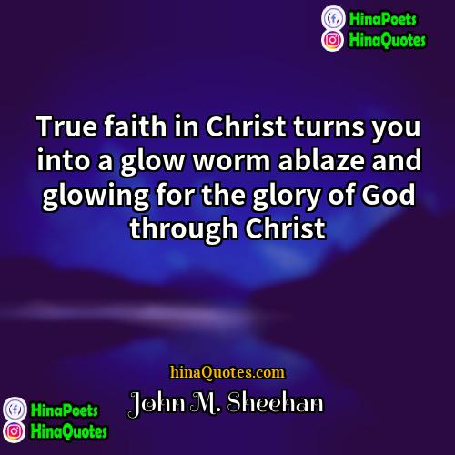 John M Sheehan Quotes | True faith in Christ turns you into