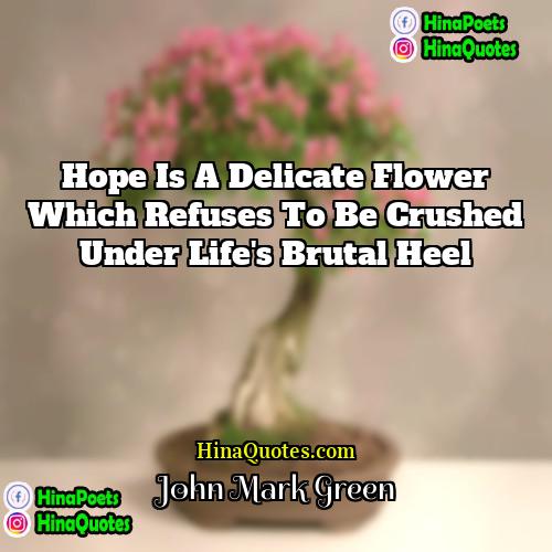 John Mark Green Quotes | Hope is a delicate flower which refuses