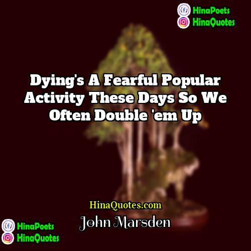 John Marsden Quotes | Dying's a fearful popular activity these days