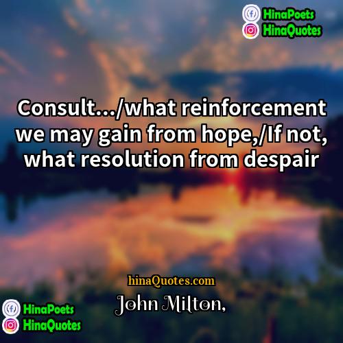 John Milton Quotes | Consult.../what reinforcement we may gain from hope,/If