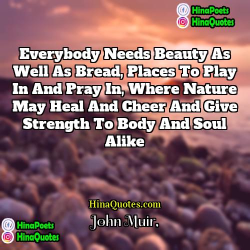 John Muir Quotes | Everybody needs beauty as well as bread,