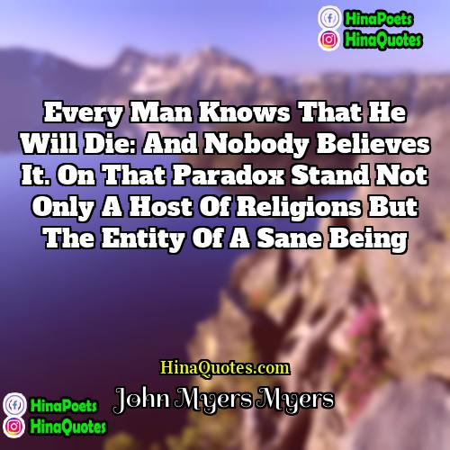 John Myers Myers Quotes | Every man knows that he will die: