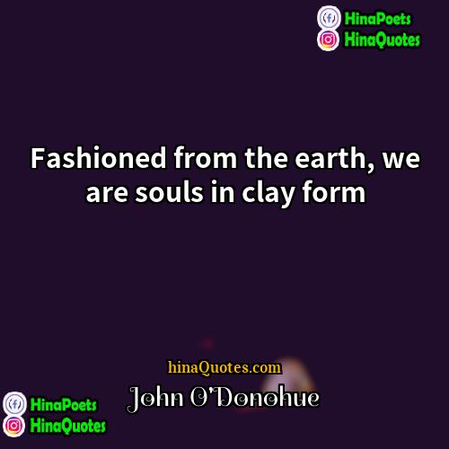 John ODonohue Quotes | Fashioned from the earth, we are souls