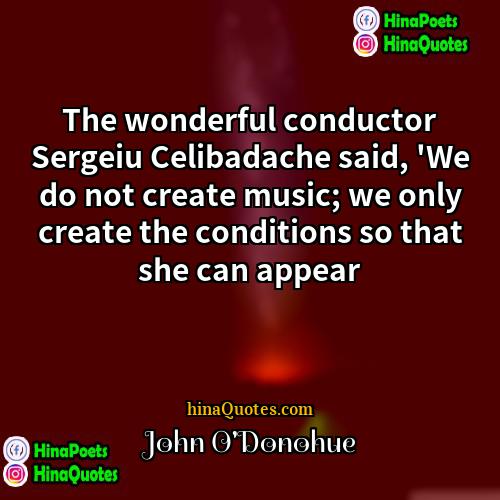 John  ODonohue Quotes | The wonderful conductor Sergeiu Celibadache said, 'We