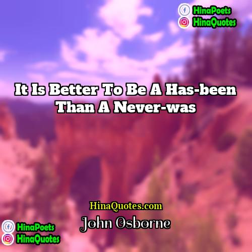 John Osborne Quotes | It is better to be a has-been