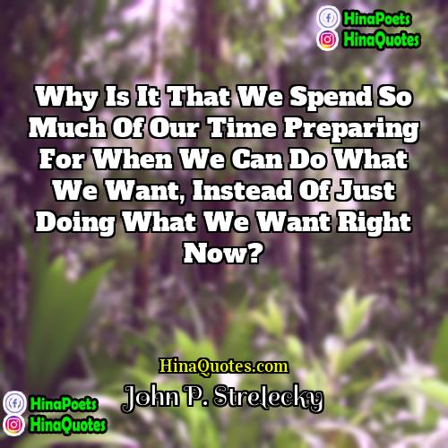 John P Strelecky Quotes | Why is it that we spend so