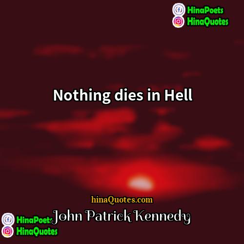 John Patrick Kennedy Quotes | Nothing dies in Hell.
  