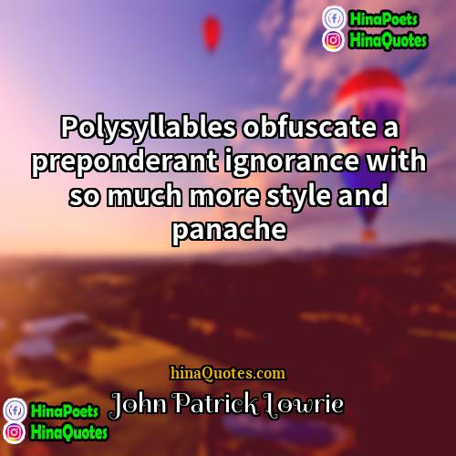 John Patrick Lowrie Quotes | Polysyllables obfuscate a preponderant ignorance with so