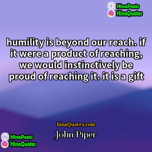 John Piper Quotes | humility is beyond our reach. if it