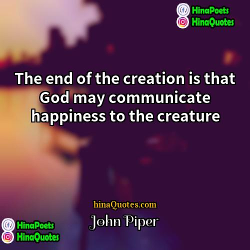 John Piper Quotes | The end of the creation is that