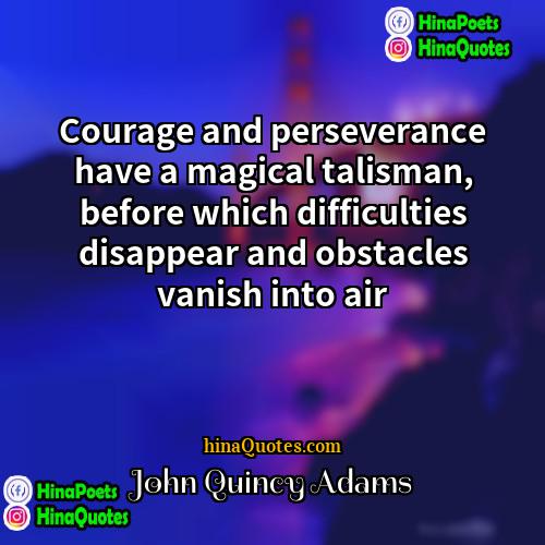 John Quincy Adams Quotes | Courage and perseverance have a magical talisman,