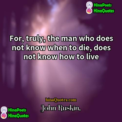 John Ruskin Quotes | For, truly, the man who does not