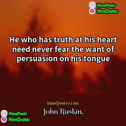 John Ruskin Quotes | He who has truth at his heart