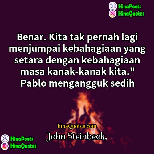 John Steinbeck Quotes | Benar. Kita tak pernah lagi menjumpai kebahagiaan