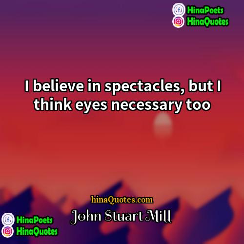 John Stuart Mill Quotes | I believe in spectacles, but I think