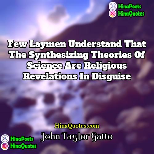 John Taylor Gatto Quotes | Few laymen understand that the synthesizing theories