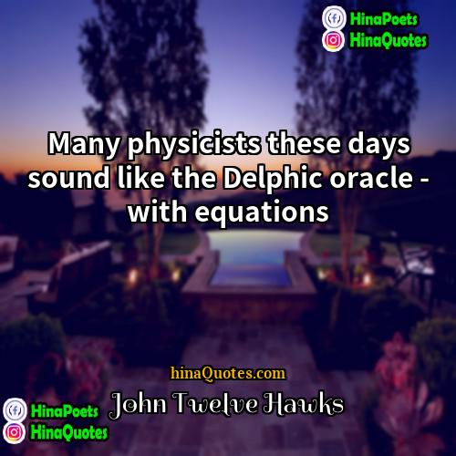 John Twelve Hawks Quotes | Many physicists these days sound like the
