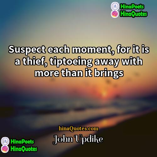 John Updike Quotes | Suspect each moment, for it is a