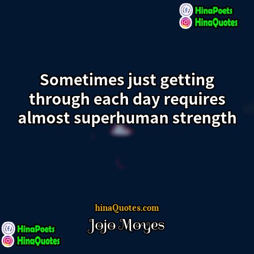 Jojo Moyes Quotes | Sometimes just getting through each day requires
