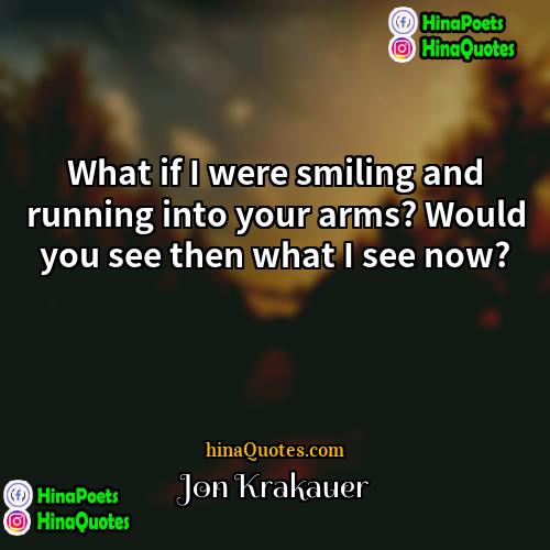 Jon Krakauer Quotes | What if I were smiling and running