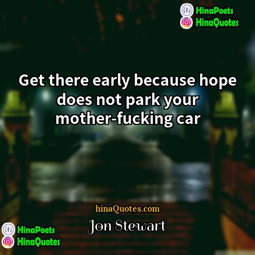 Jon Stewart Quotes | Get there early because hope does not