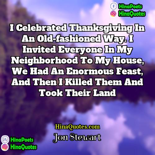 Jon Stewart Quotes | I celebrated Thanksgiving in an old-fashioned way.