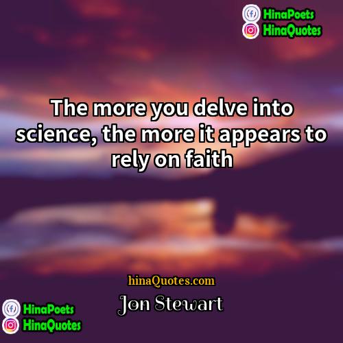 Jon Stewart Quotes | The more you delve into science, the