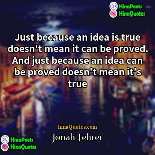 Jonah Lehrer Quotes | Just because an idea is true doesn't