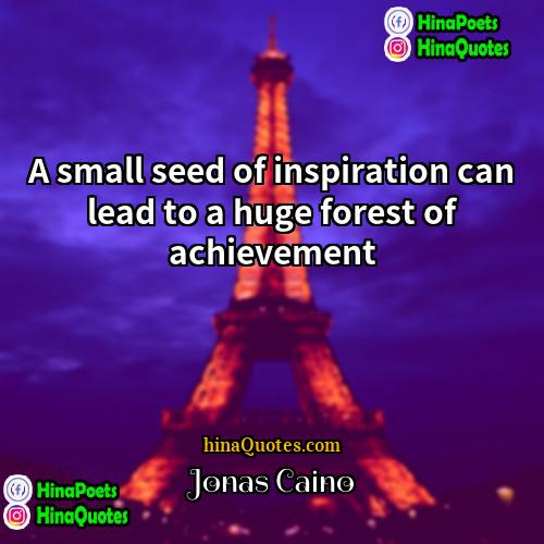 Jonas Caino Quotes | A small seed of inspiration can lead