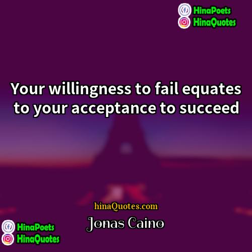 Jonas Caino Quotes | Your willingness to fail equates to your