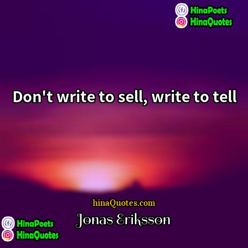 Jonas Eriksson Quotes | Don't write to sell, write to tell.
