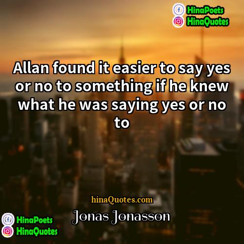 Jonas Jonasson Quotes | Allan found it easier to say yes