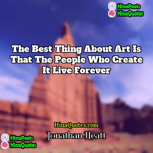Jonathan Heatt Quotes | The best thing about Art is that