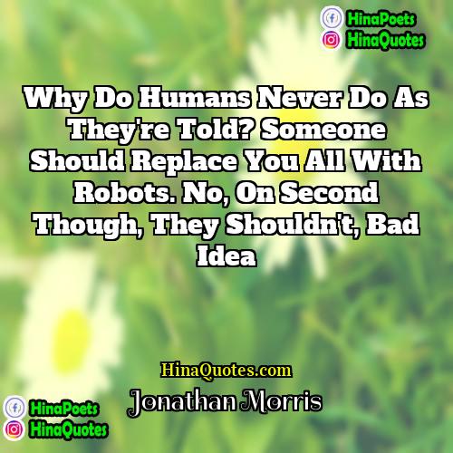 Jonathan Morris Quotes | Why do humans never do as they're