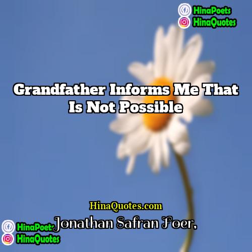 Jonathan Safran Foer Quotes | Grandfather informs me that is not possible.
