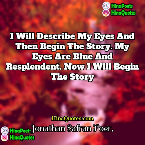 Jonathan Safran Foer Quotes | I will describe my eyes and then