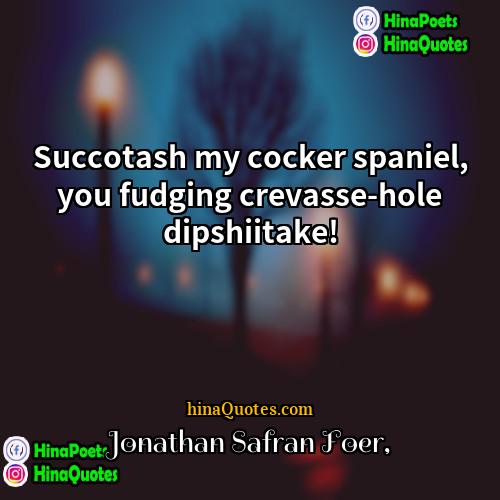 Jonathan Safran Foer Quotes | Succotash my cocker spaniel, you fudging crevasse-hole