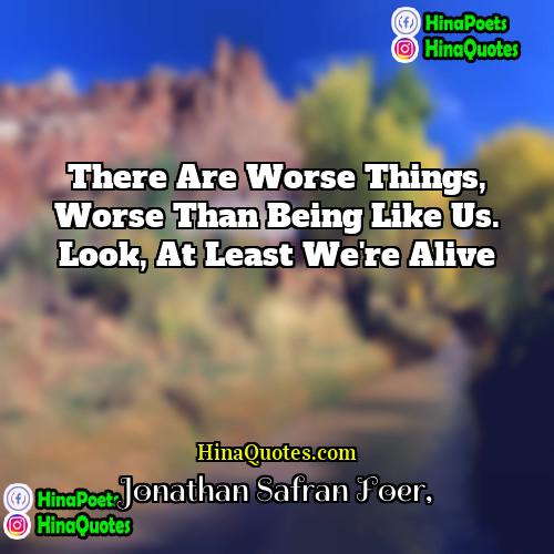 Jonathan Safran Foer Quotes | There are worse things, worse than being