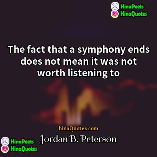Jordan B Peterson Quotes | The fact that a symphony ends does