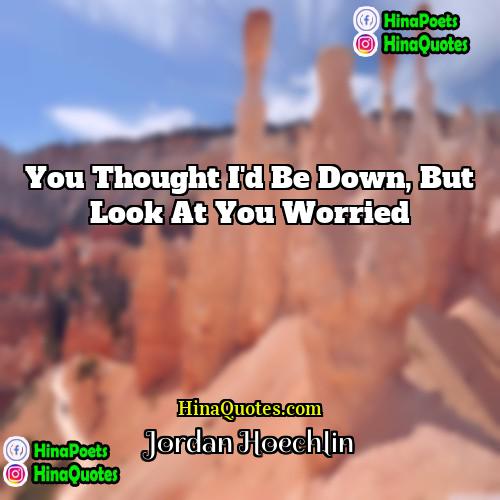 Jordan Hoechlin Quotes | You thought I'd be down, but look