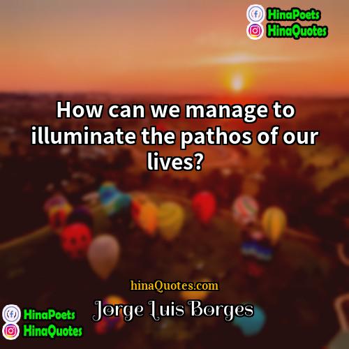 Jorge Luis Borges Quotes | How can we manage to illuminate the