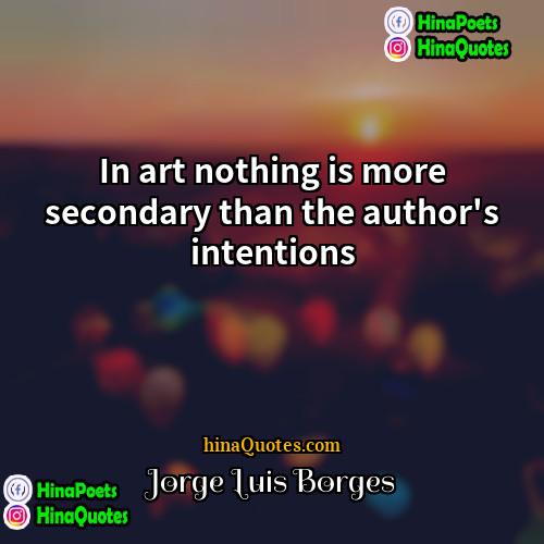 Jorge Luis Borges Quotes | In art nothing is more secondary than