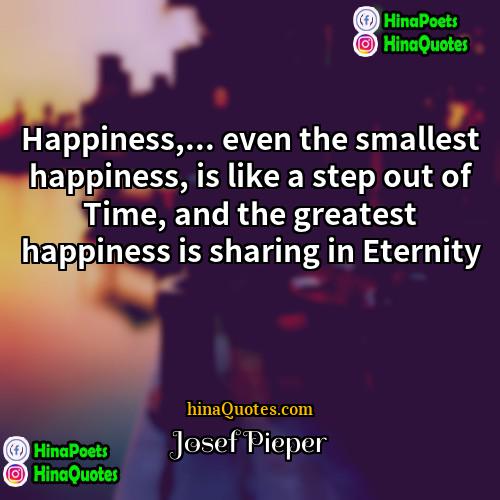 Josef Pieper Quotes | Happiness,... even the smallest happiness, is like