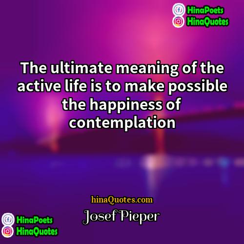 Josef Pieper Quotes | The ultimate meaning of the active life